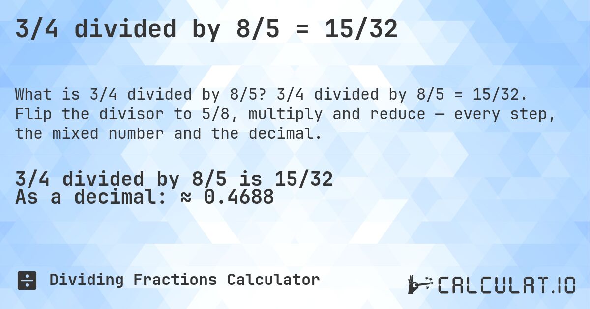 3/4 divided by 8/5 = 15/32. 3/4 divided by 8/5 = 15/32. Flip the divisor to 5/8, multiply and reduce — every step, the mixed number and the decimal.