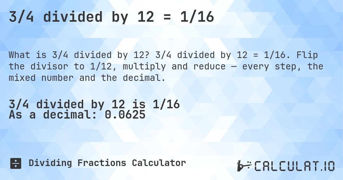 3/4 divided by 12 = 1/16. 3/4 divided by 12 = 1/16. Flip the divisor to 1/12, multiply and reduce — every step, the mixed number and the decimal.
