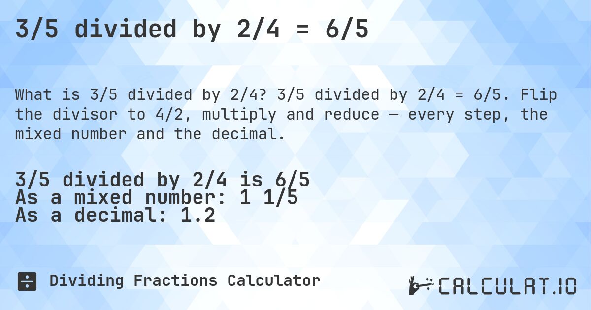 3/5 divided by 2/4 = 6/5. 3/5 divided by 2/4 = 6/5. Flip the divisor to 4/2, multiply and reduce — every step, the mixed number and the decimal.