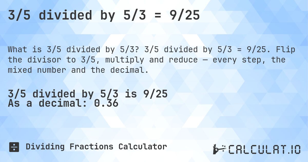 3/5 divided by 5/3 = 9/25. 3/5 divided by 5/3 = 9/25. Flip the divisor to 3/5, multiply and reduce — every step, the mixed number and the decimal.