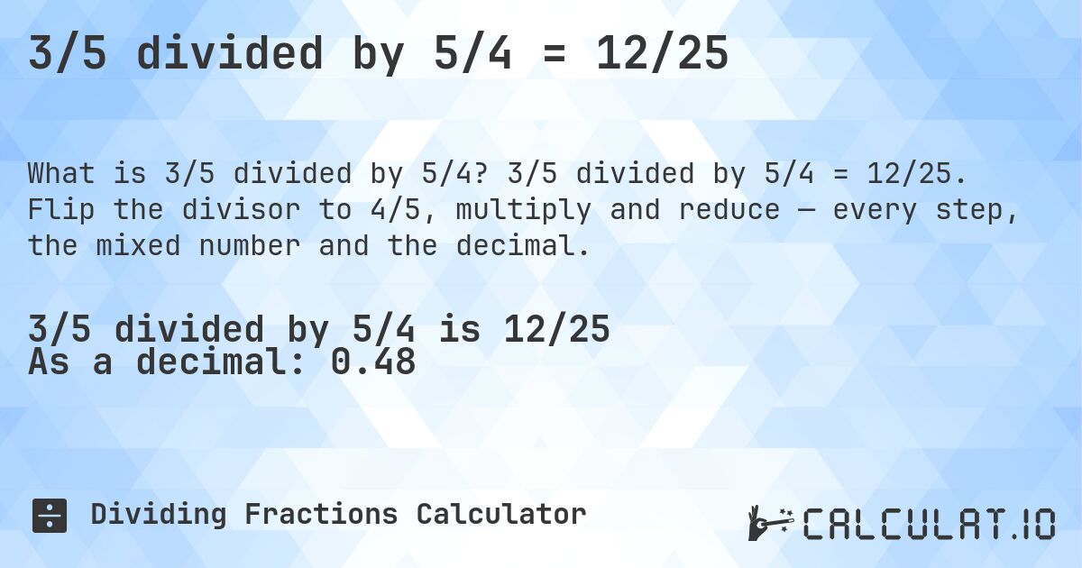 3/5 divided by 5/4 = 12/25. 3/5 divided by 5/4 = 12/25. Flip the divisor to 4/5, multiply and reduce — every step, the mixed number and the decimal.