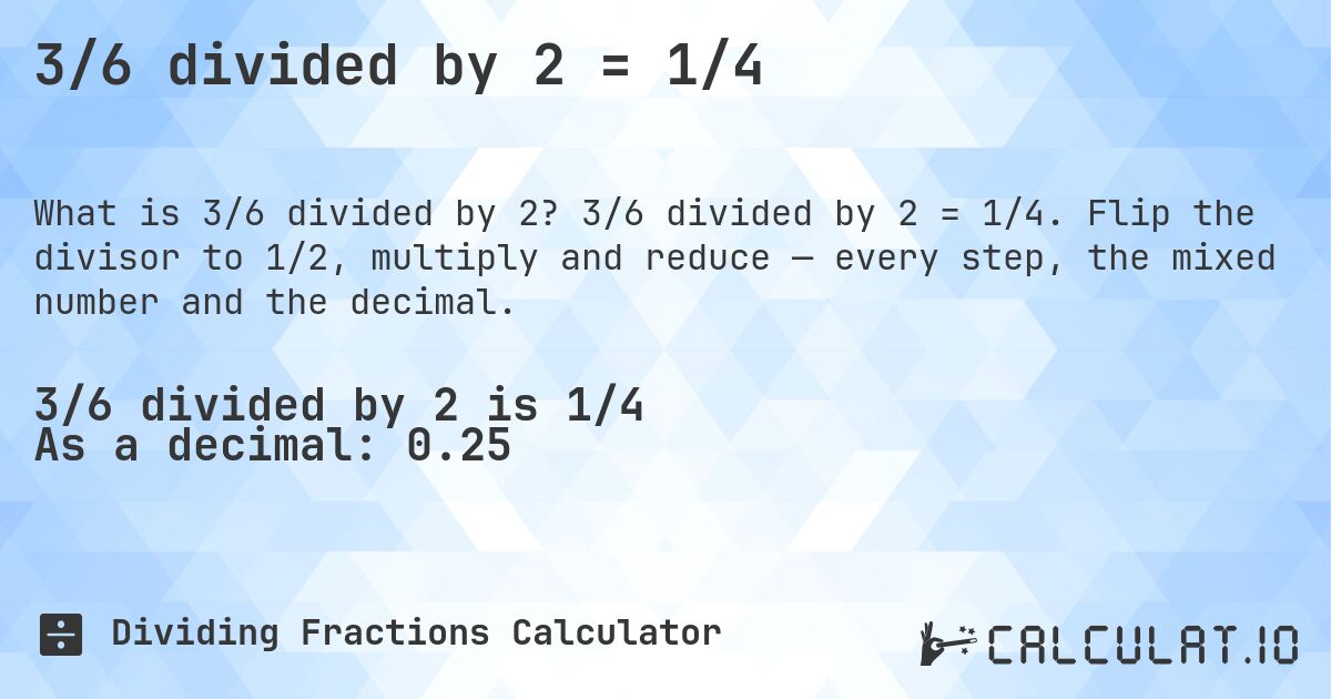 3/6 divided by 2 = 1/4. 3/6 divided by 2 = 1/4. Flip the divisor to 1/2, multiply and reduce — every step, the mixed number and the decimal.