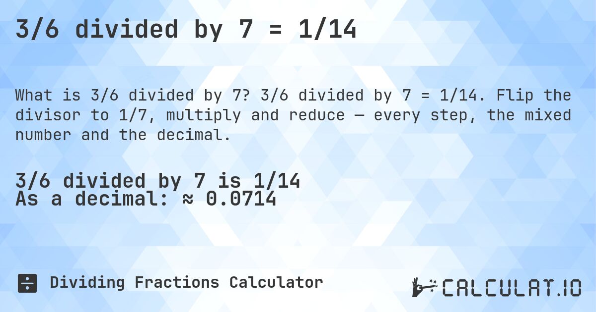 3/6 divided by 7 = 1/14. 3/6 divided by 7 = 1/14. Flip the divisor to 1/7, multiply and reduce — every step, the mixed number and the decimal.