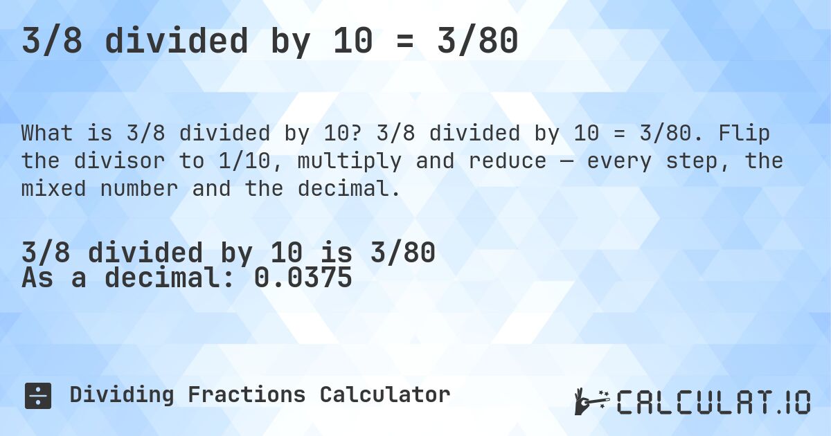 3/8 divided by 10 = 3/80. 3/8 divided by 10 = 3/80. Flip the divisor to 1/10, multiply and reduce — every step, the mixed number and the decimal.