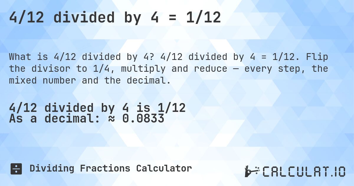 4/12 divided by 4 = 1/12. 4/12 divided by 4 = 1/12. Flip the divisor to 1/4, multiply and reduce — every step, the mixed number and the decimal.