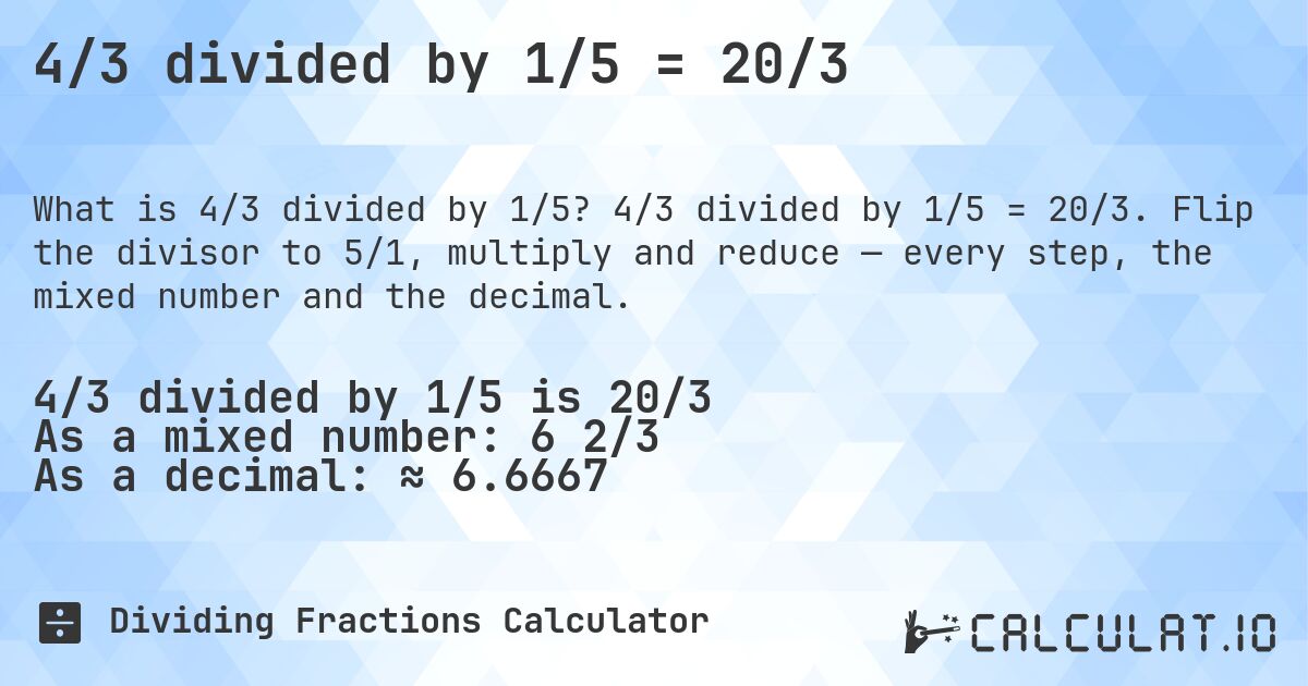 4/3 divided by 1/5 = 20/3. 4/3 divided by 1/5 = 20/3. Flip the divisor to 5/1, multiply and reduce — every step, the mixed number and the decimal.
