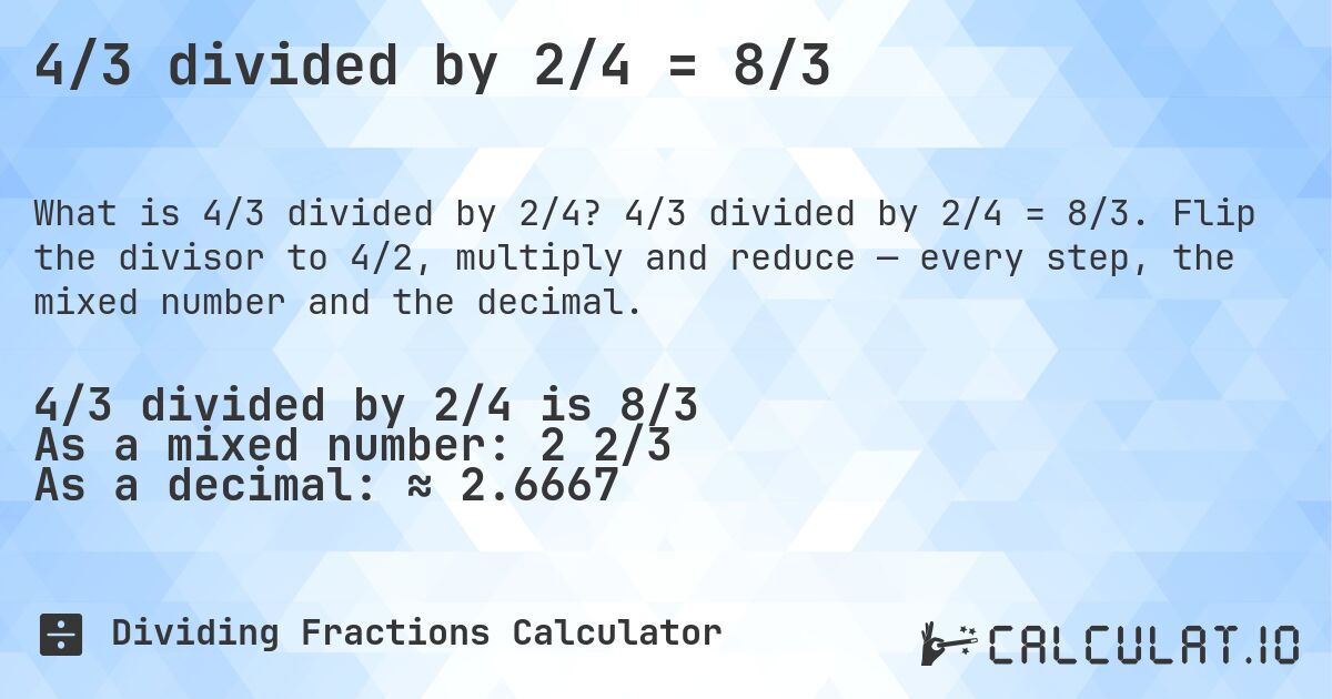 4/3 divided by 2/4 = 8/3. 4/3 divided by 2/4 = 8/3. Flip the divisor to 4/2, multiply and reduce — every step, the mixed number and the decimal.