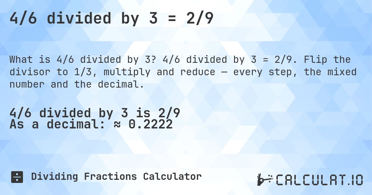 4/6 divided by 3 = 2/9. 4/6 divided by 3 = 2/9. Flip the divisor to 1/3, multiply and reduce — every step, the mixed number and the decimal.