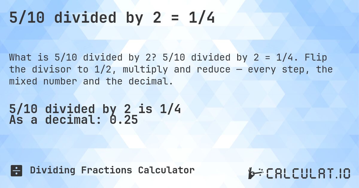 5/10 divided by 2 = 1/4. 5/10 divided by 2 = 1/4. Flip the divisor to 1/2, multiply and reduce — every step, the mixed number and the decimal.