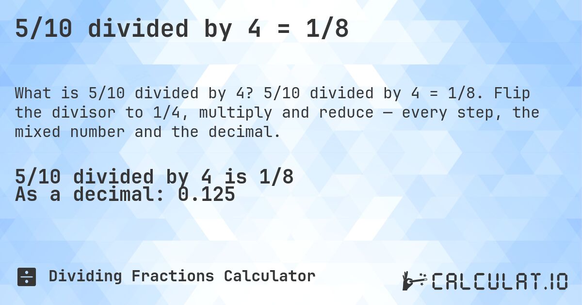 5/10 divided by 4 = 1/8. 5/10 divided by 4 = 1/8. Flip the divisor to 1/4, multiply and reduce — every step, the mixed number and the decimal.