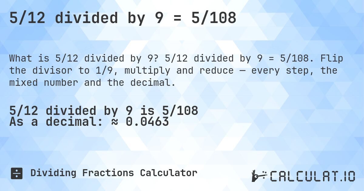 5/12 divided by 9 = 5/108. 5/12 divided by 9 = 5/108. Flip the divisor to 1/9, multiply and reduce — every step, the mixed number and the decimal.