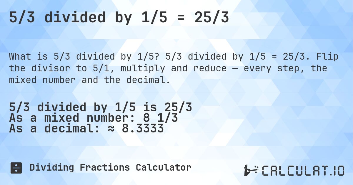 5/3 divided by 1/5 = 25/3. 5/3 divided by 1/5 = 25/3. Flip the divisor to 5/1, multiply and reduce — every step, the mixed number and the decimal.