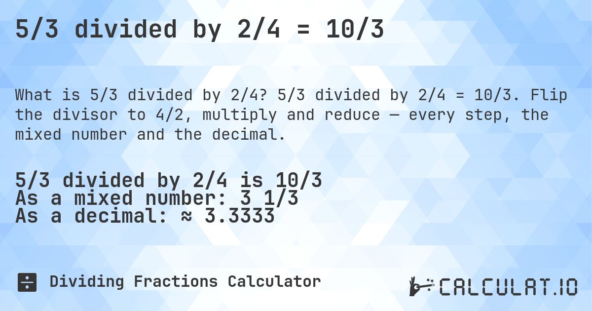 5/3 divided by 2/4 = 10/3. 5/3 divided by 2/4 = 10/3. Flip the divisor to 4/2, multiply and reduce — every step, the mixed number and the decimal.