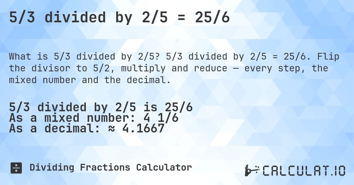 5/3 divided by 2/5 = 25/6. 5/3 divided by 2/5 = 25/6. Flip the divisor to 5/2, multiply and reduce — every step, the mixed number and the decimal.