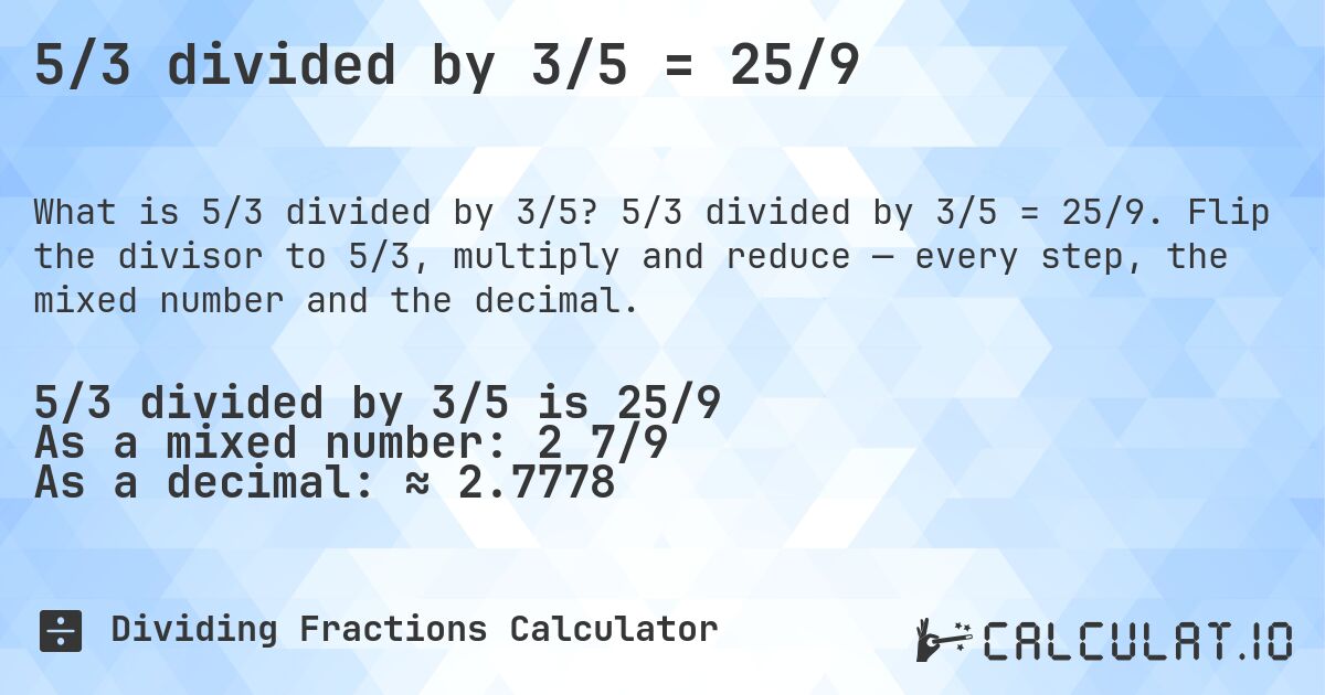 5/3 divided by 3/5 = 25/9. 5/3 divided by 3/5 = 25/9. Flip the divisor to 5/3, multiply and reduce — every step, the mixed number and the decimal.