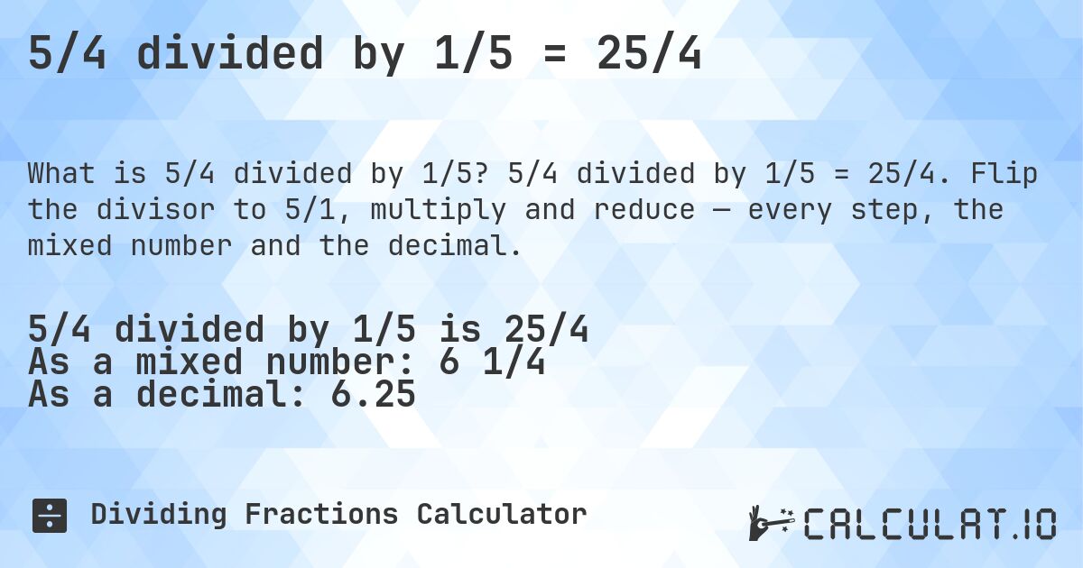 5/4 divided by 1/5 = 25/4. 5/4 divided by 1/5 = 25/4. Flip the divisor to 5/1, multiply and reduce — every step, the mixed number and the decimal.