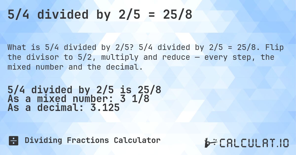 5/4 divided by 2/5 = 25/8. 5/4 divided by 2/5 = 25/8. Flip the divisor to 5/2, multiply and reduce — every step, the mixed number and the decimal.