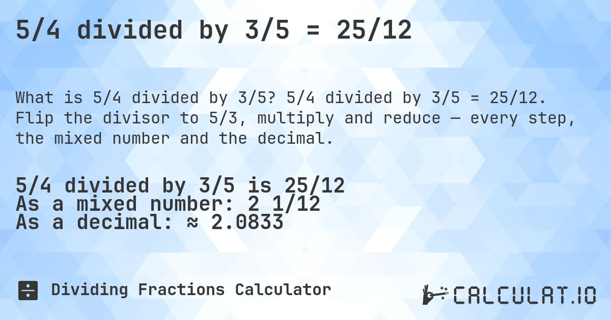 5/4 divided by 3/5 = 25/12. 5/4 divided by 3/5 = 25/12. Flip the divisor to 5/3, multiply and reduce — every step, the mixed number and the decimal.