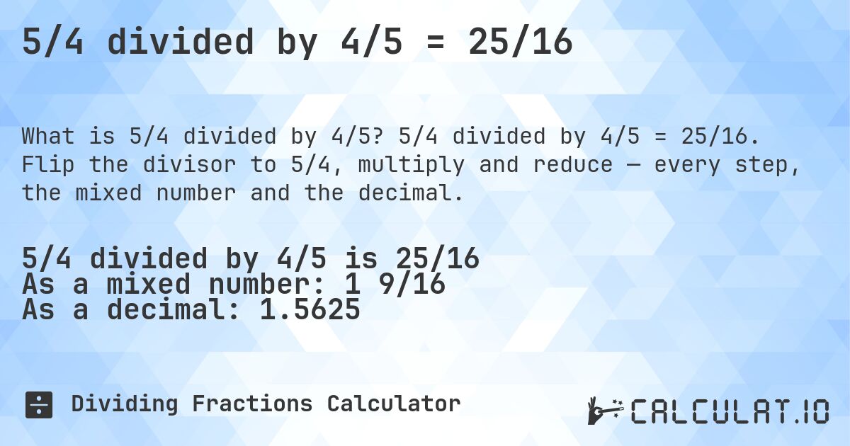 5/4 divided by 4/5 = 25/16. 5/4 divided by 4/5 = 25/16. Flip the divisor to 5/4, multiply and reduce — every step, the mixed number and the decimal.