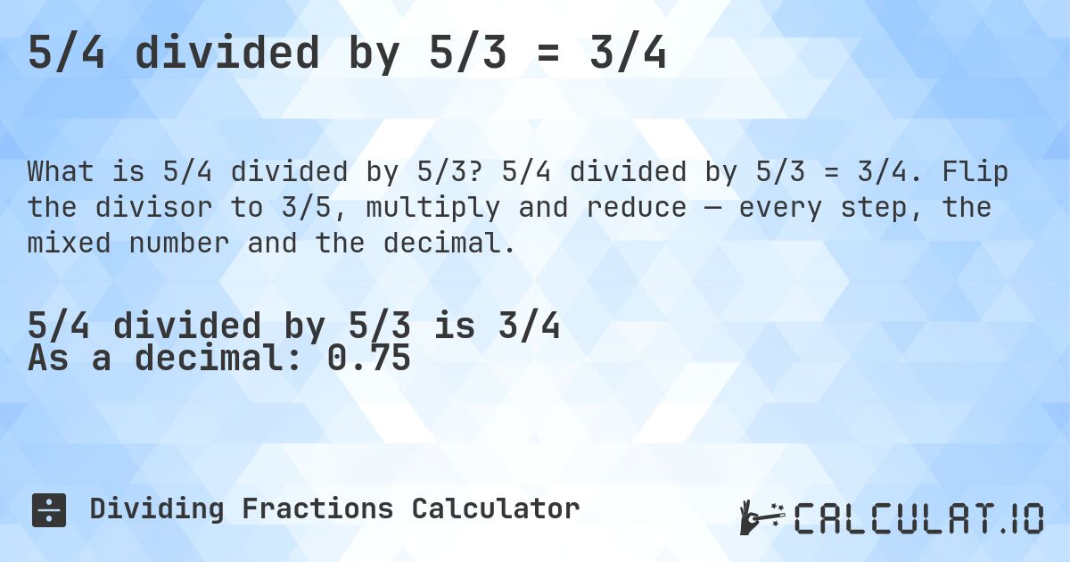 5/4 divided by 5/3 = 3/4. 5/4 divided by 5/3 = 3/4. Flip the divisor to 3/5, multiply and reduce — every step, the mixed number and the decimal.
