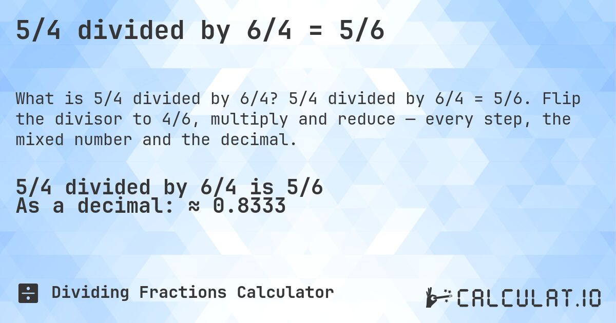5/4 divided by 6/4 = 5/6. 5/4 divided by 6/4 = 5/6. Flip the divisor to 4/6, multiply and reduce — every step, the mixed number and the decimal.