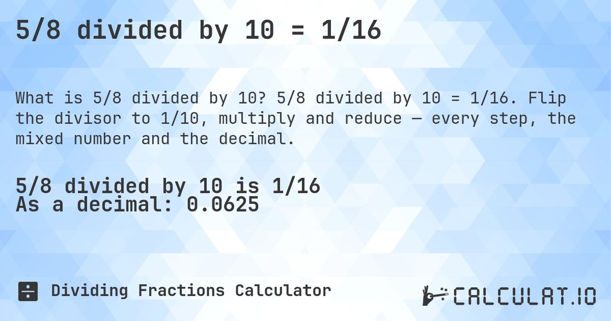 5/8 divided by 10 = 1/16. 5/8 divided by 10 = 1/16. Flip the divisor to 1/10, multiply and reduce — every step, the mixed number and the decimal.