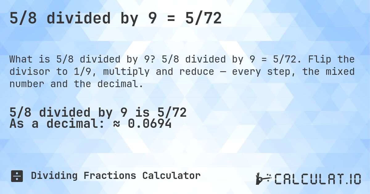 5/8 divided by 9 = 5/72. 5/8 divided by 9 = 5/72. Flip the divisor to 1/9, multiply and reduce — every step, the mixed number and the decimal.