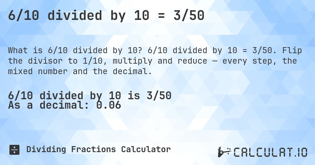6/10 divided by 10 = 3/50. 6/10 divided by 10 = 3/50. Flip the divisor to 1/10, multiply and reduce — every step, the mixed number and the decimal.