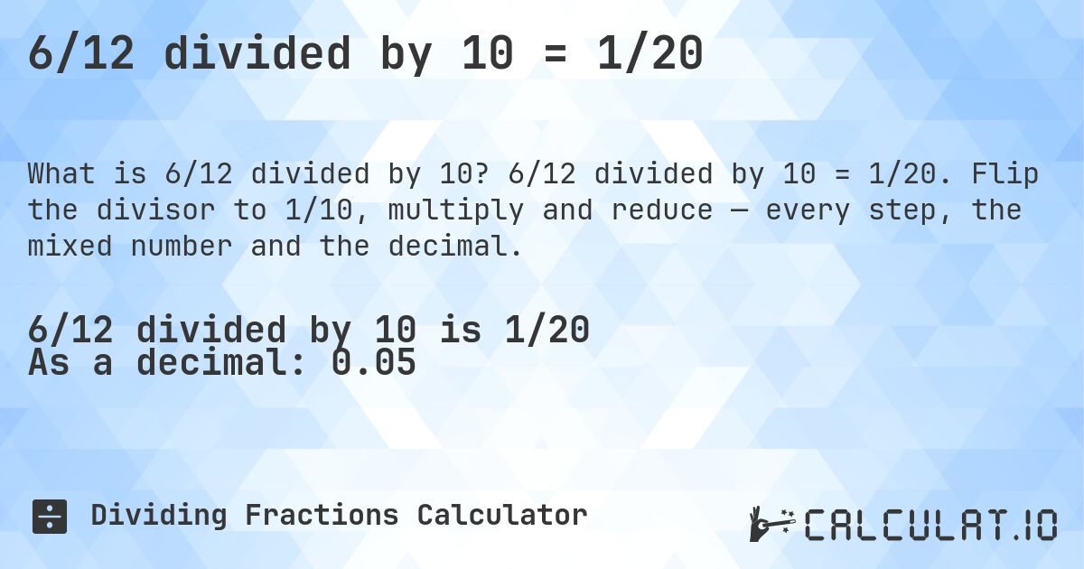 6/12 divided by 10 = 1/20. 6/12 divided by 10 = 1/20. Flip the divisor to 1/10, multiply and reduce — every step, the mixed number and the decimal.