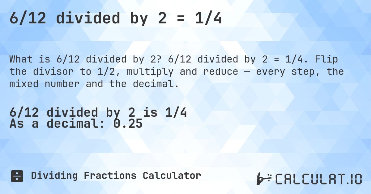 6/12 divided by 2 = 1/4. 6/12 divided by 2 = 1/4. Flip the divisor to 1/2, multiply and reduce — every step, the mixed number and the decimal.