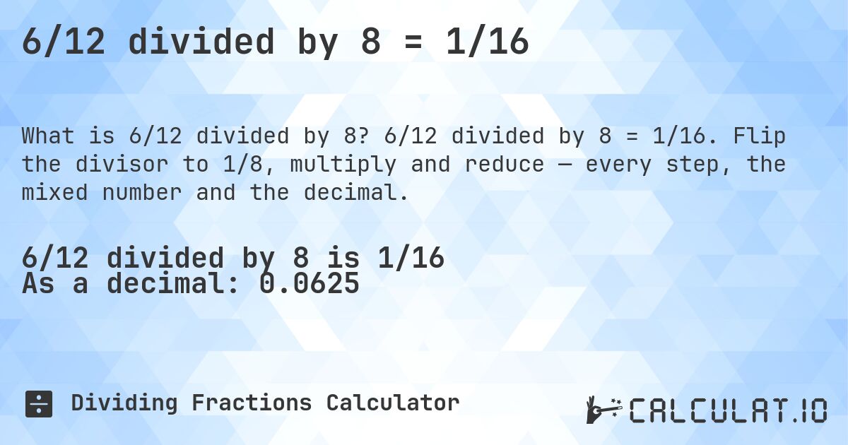 6/12 divided by 8 = 1/16. 6/12 divided by 8 = 1/16. Flip the divisor to 1/8, multiply and reduce — every step, the mixed number and the decimal.
