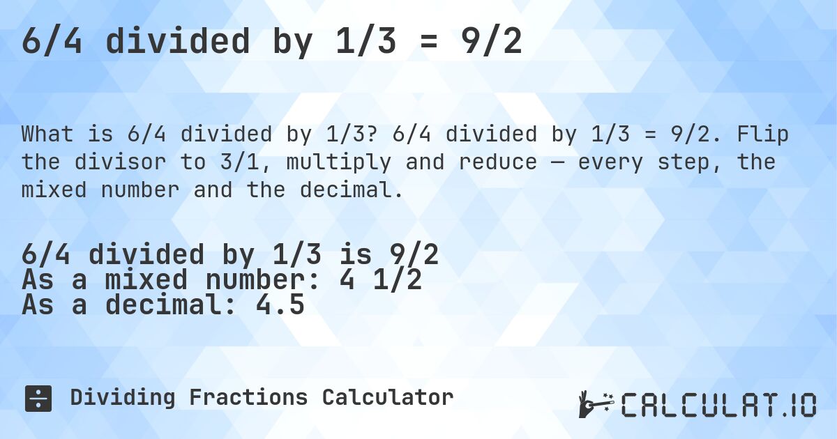 6/4 divided by 1/3 = 9/2. 6/4 divided by 1/3 = 9/2. Flip the divisor to 3/1, multiply and reduce — every step, the mixed number and the decimal.