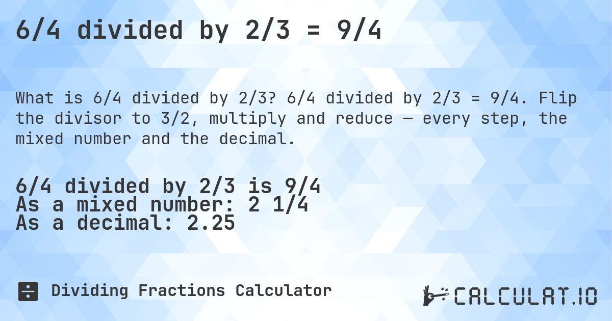 6/4 divided by 2/3 = 9/4. 6/4 divided by 2/3 = 9/4. Flip the divisor to 3/2, multiply and reduce — every step, the mixed number and the decimal.