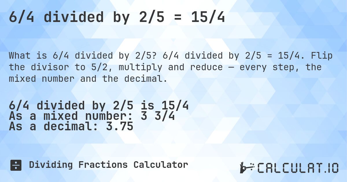 6/4 divided by 2/5 = 15/4. 6/4 divided by 2/5 = 15/4. Flip the divisor to 5/2, multiply and reduce — every step, the mixed number and the decimal.