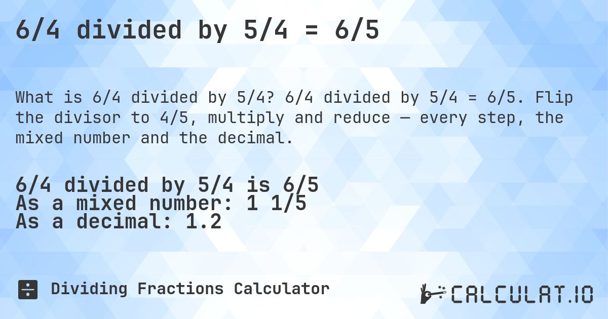 6/4 divided by 5/4 = 6/5. 6/4 divided by 5/4 = 6/5. Flip the divisor to 4/5, multiply and reduce — every step, the mixed number and the decimal.