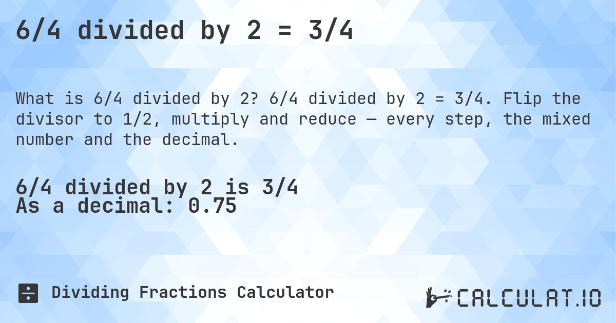 6/4 divided by 2 = 3/4. 6/4 divided by 2 = 3/4. Flip the divisor to 1/2, multiply and reduce — every step, the mixed number and the decimal.