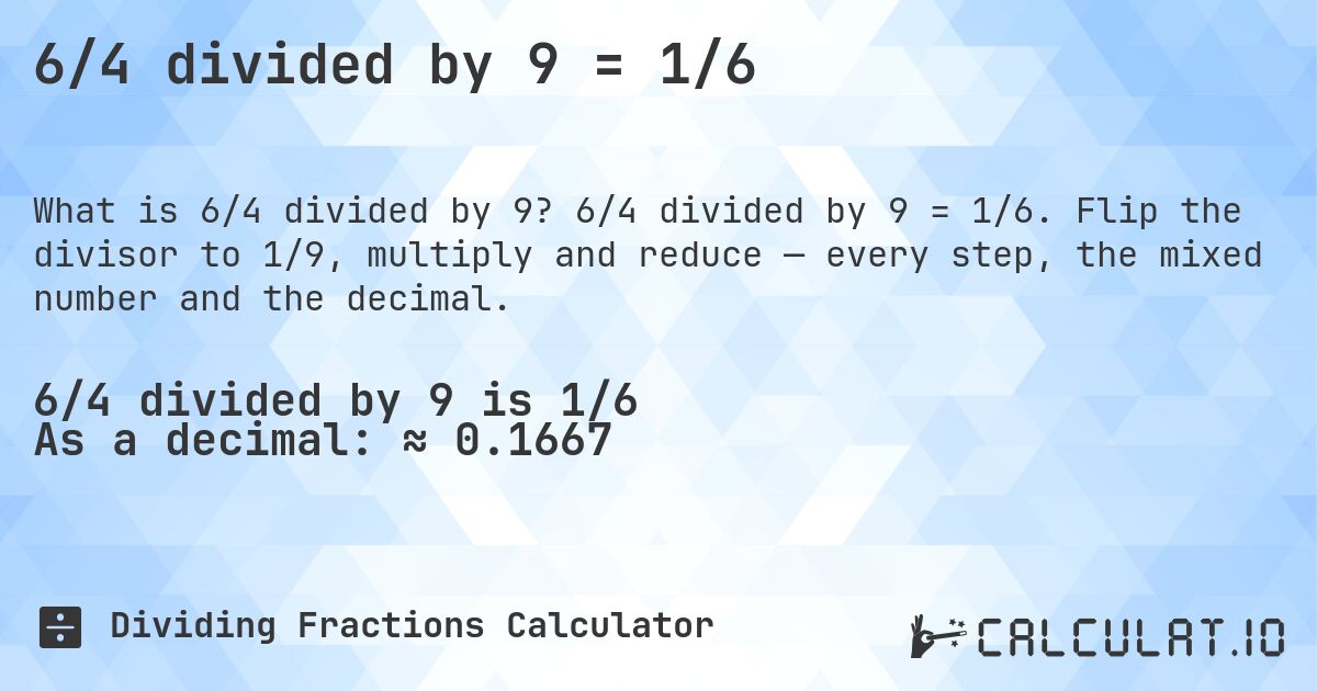 6/4 divided by 9 = 1/6. 6/4 divided by 9 = 1/6. Flip the divisor to 1/9, multiply and reduce — every step, the mixed number and the decimal.