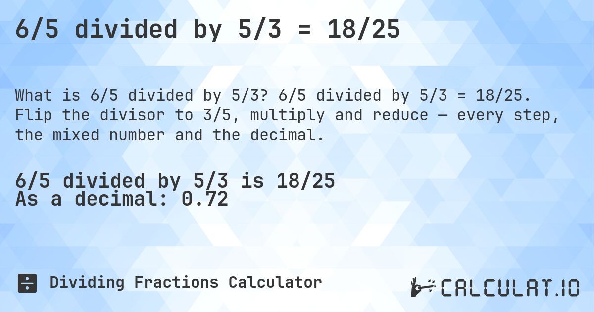 6/5 divided by 5/3 = 18/25. 6/5 divided by 5/3 = 18/25. Flip the divisor to 3/5, multiply and reduce — every step, the mixed number and the decimal.