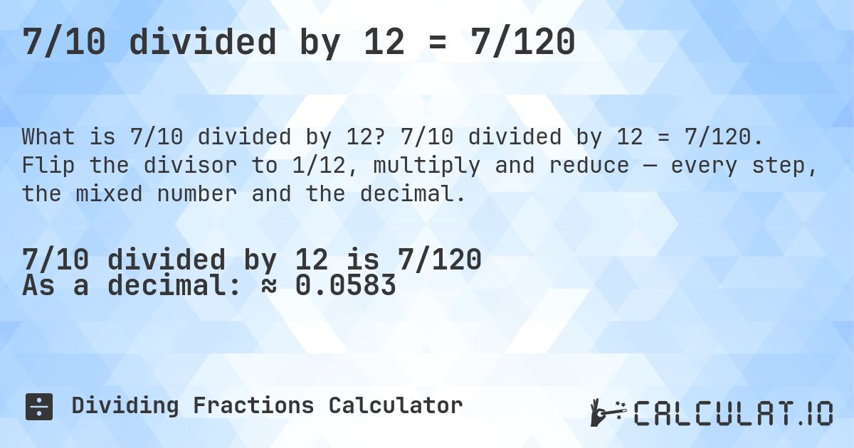 7/10 divided by 12 = 7/120. 7/10 divided by 12 = 7/120. Flip the divisor to 1/12, multiply and reduce — every step, the mixed number and the decimal.