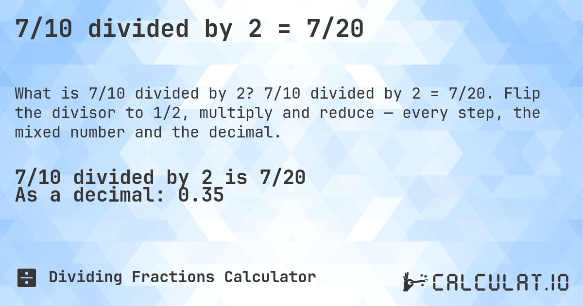 7/10 divided by 2 = 7/20. 7/10 divided by 2 = 7/20. Flip the divisor to 1/2, multiply and reduce — every step, the mixed number and the decimal.