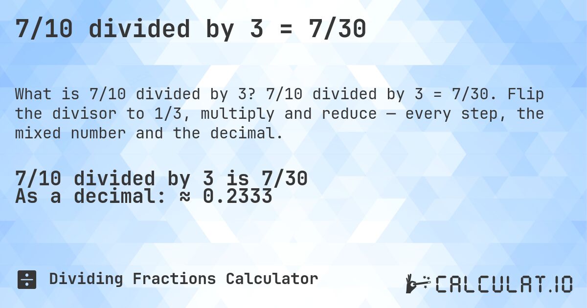 7/10 divided by 3 = 7/30. 7/10 divided by 3 = 7/30. Flip the divisor to 1/3, multiply and reduce — every step, the mixed number and the decimal.