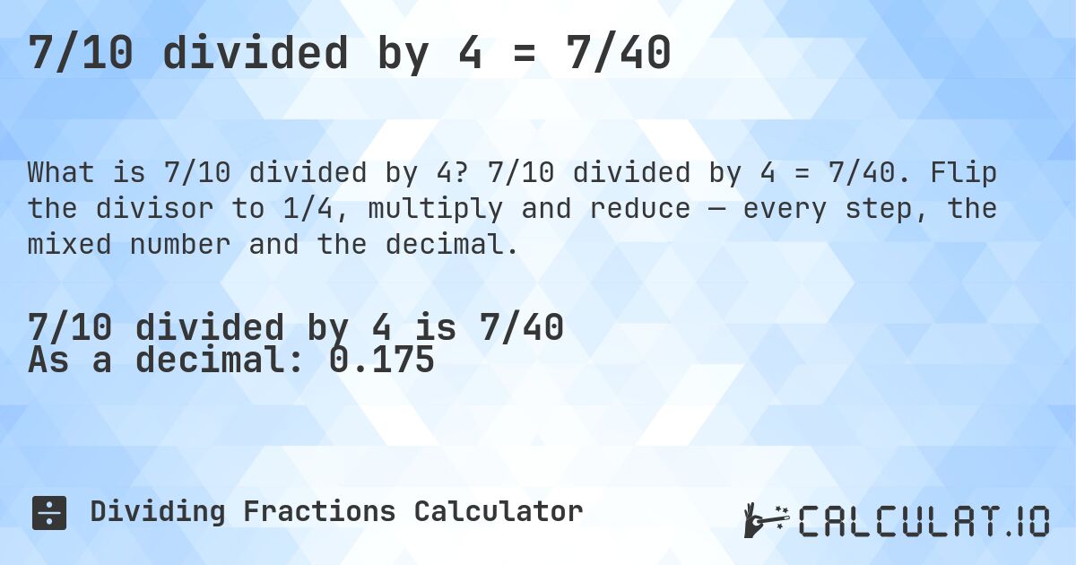 7/10 divided by 4 = 7/40. 7/10 divided by 4 = 7/40. Flip the divisor to 1/4, multiply and reduce — every step, the mixed number and the decimal.
