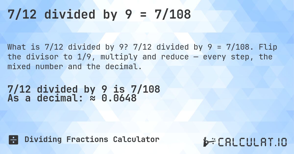 7/12 divided by 9 = 7/108. 7/12 divided by 9 = 7/108. Flip the divisor to 1/9, multiply and reduce — every step, the mixed number and the decimal.