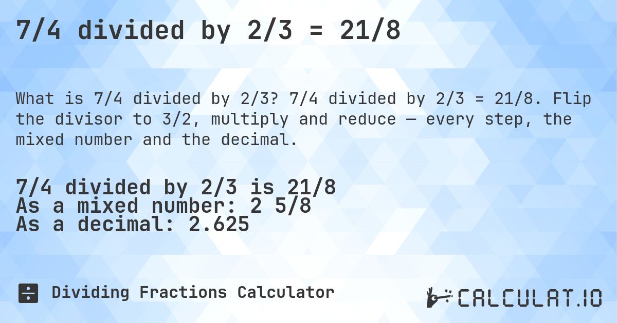 7/4 divided by 2/3 = 21/8. 7/4 divided by 2/3 = 21/8. Flip the divisor to 3/2, multiply and reduce — every step, the mixed number and the decimal.