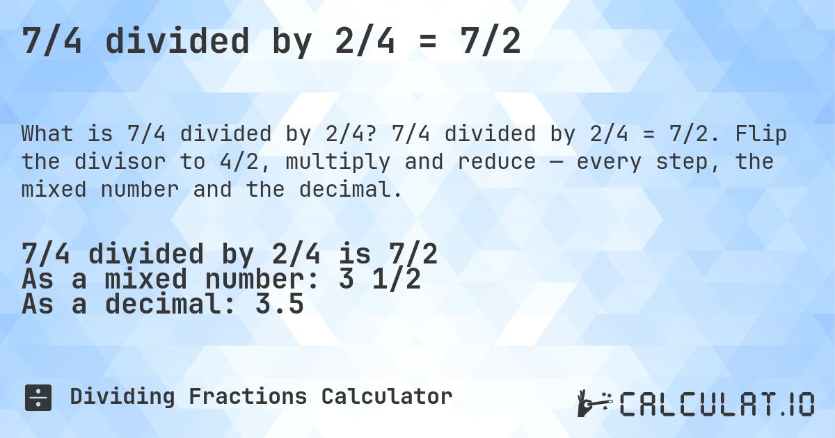 7/4 divided by 2/4 = 7/2. 7/4 divided by 2/4 = 7/2. Flip the divisor to 4/2, multiply and reduce — every step, the mixed number and the decimal.