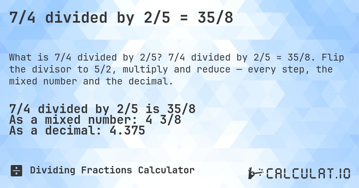 7/4 divided by 2/5 = 35/8. 7/4 divided by 2/5 = 35/8. Flip the divisor to 5/2, multiply and reduce — every step, the mixed number and the decimal.
