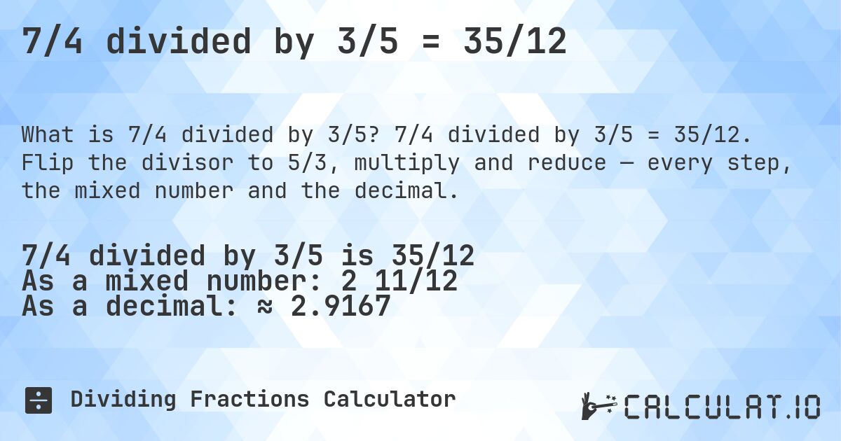 7/4 divided by 3/5 = 35/12. 7/4 divided by 3/5 = 35/12. Flip the divisor to 5/3, multiply and reduce — every step, the mixed number and the decimal.