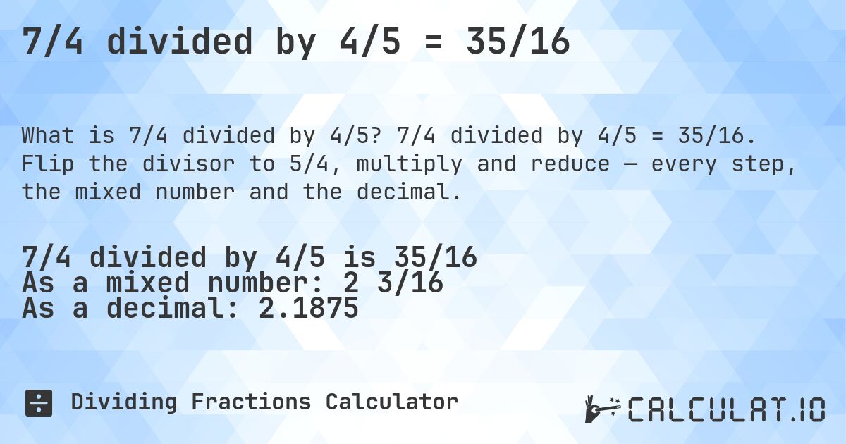 7/4 divided by 4/5 = 35/16. 7/4 divided by 4/5 = 35/16. Flip the divisor to 5/4, multiply and reduce — every step, the mixed number and the decimal.