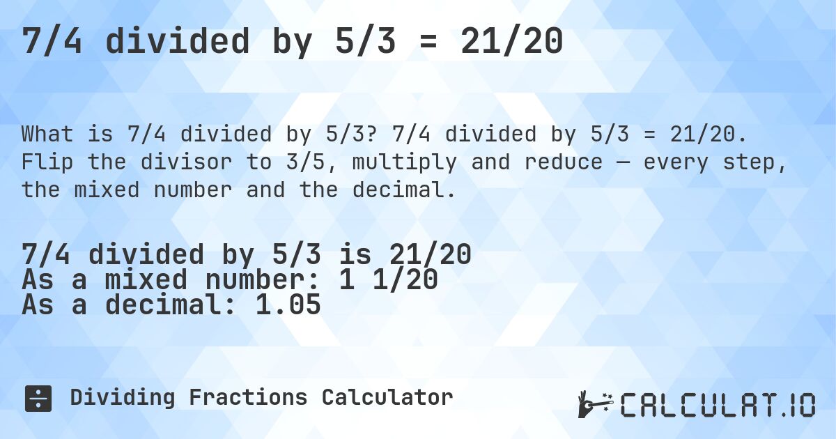 7/4 divided by 5/3 = 21/20. 7/4 divided by 5/3 = 21/20. Flip the divisor to 3/5, multiply and reduce — every step, the mixed number and the decimal.