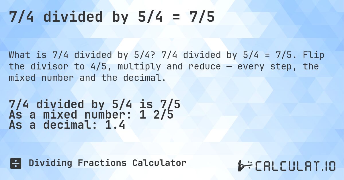 7/4 divided by 5/4 = 7/5. 7/4 divided by 5/4 = 7/5. Flip the divisor to 4/5, multiply and reduce — every step, the mixed number and the decimal.